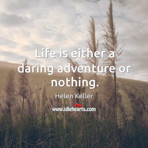 Life is either a daring adventure or nothing. 