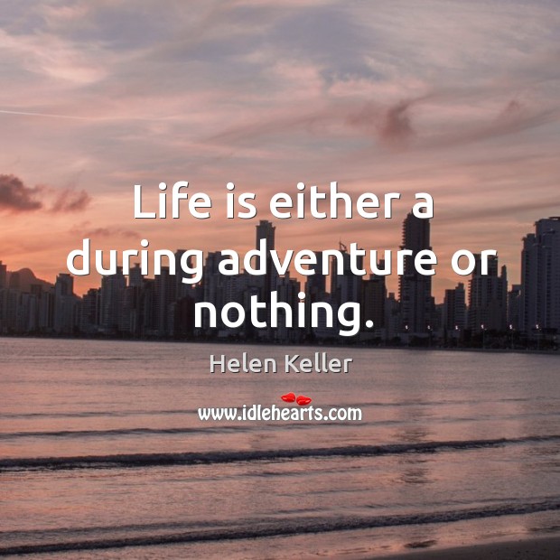 Life is either a during adventure or nothing. Helen Keller Picture Quote