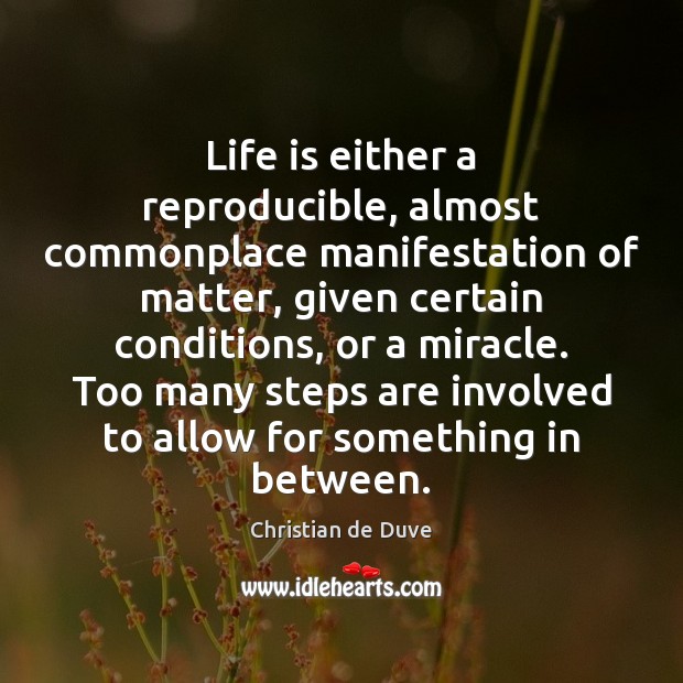 Life is either a reproducible, almost commonplace manifestation of matter, given certain 