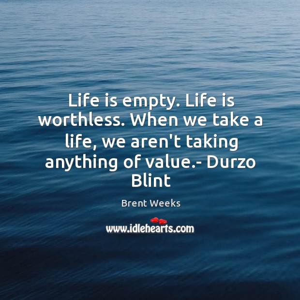 Life is empty. Life is worthless. When we take a life, we Brent Weeks Picture Quote