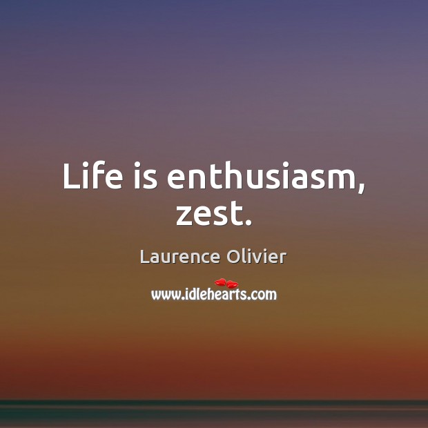 Life is enthusiasm, zest. Laurence Olivier Picture Quote
