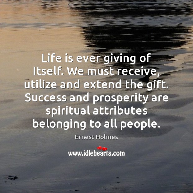 Life is ever giving of Itself. We must receive, utilize and extend Ernest Holmes Picture Quote