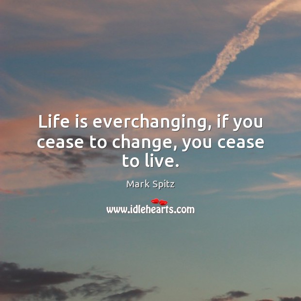 Life is everchanging, if you cease to change, you cease to live. Mark Spitz Picture Quote
