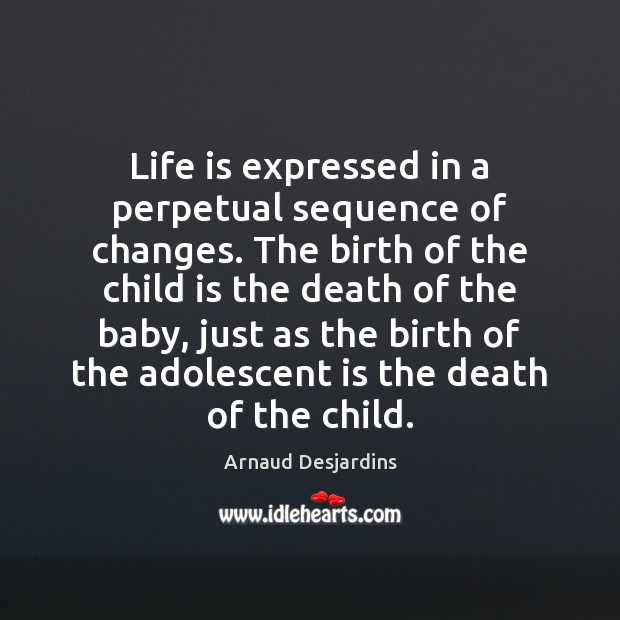 Life is expressed in a perpetual sequence of changes. The birth of Arnaud Desjardins Picture Quote