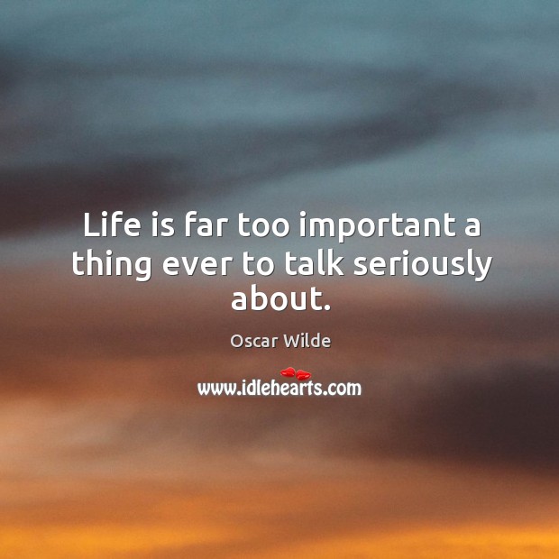 Life is far too important a thing ever to talk seriously about. Oscar Wilde Picture Quote