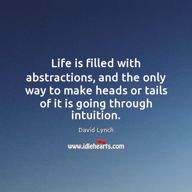 Life is filled with abstractions, and the only way to make heads David Lynch Picture Quote