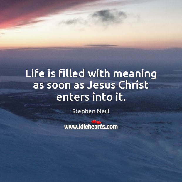 Life is filled with meaning as soon as Jesus Christ enters into it. Stephen Neill Picture Quote