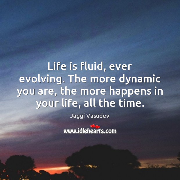 Life is fluid, ever evolving. The more dynamic you are, the more Jaggi Vasudev Picture Quote