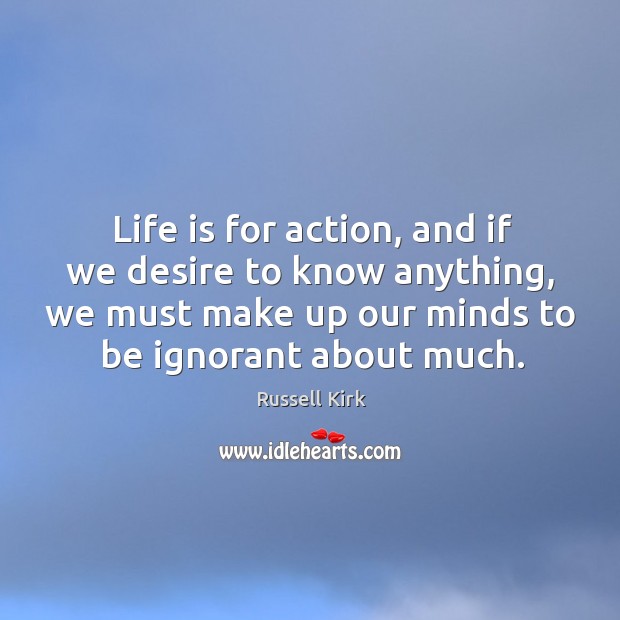 Life is for action, and if we desire to know anything, we Russell Kirk Picture Quote