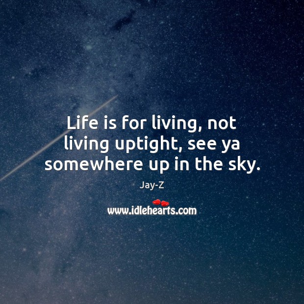 Life is for living, not living uptight, see ya somewhere up in the sky. Jay-Z Picture Quote