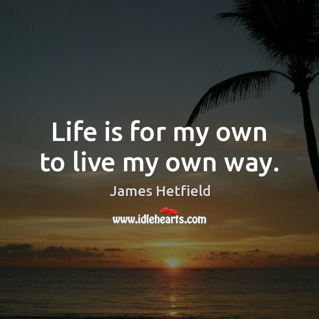 Life is for my own to live my own way. James Hetfield Picture Quote