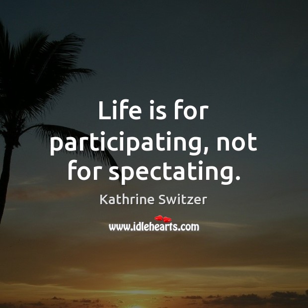 Life is for participating, not for spectating. Kathrine Switzer Picture Quote