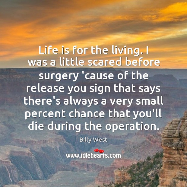 Life is for the living. I was a little scared before surgery Billy West Picture Quote