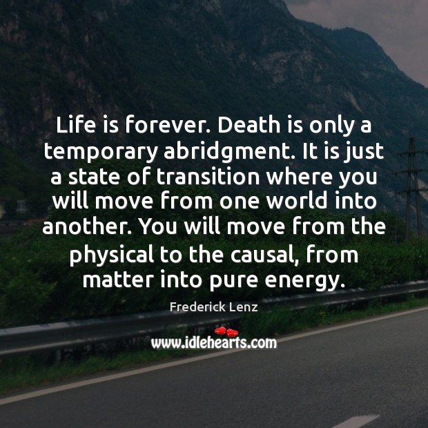 Life is forever. Death is only a temporary abridgment. It is just Image