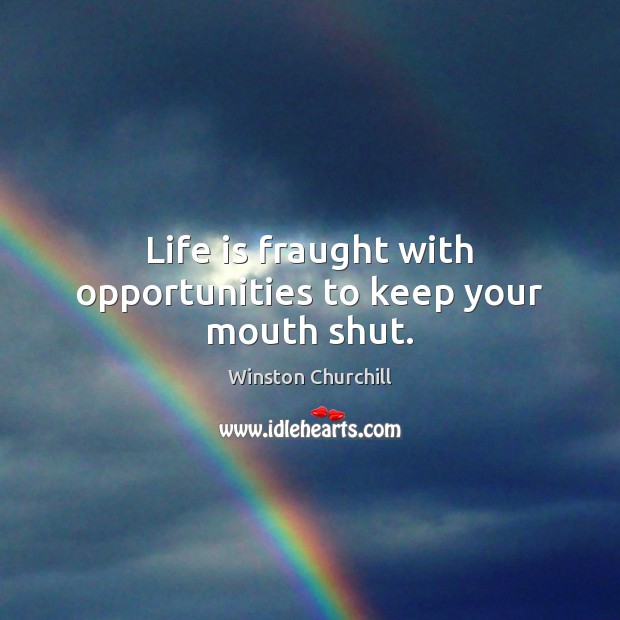Life is fraught with opportunities to keep your mouth shut. Winston Churchill Picture Quote