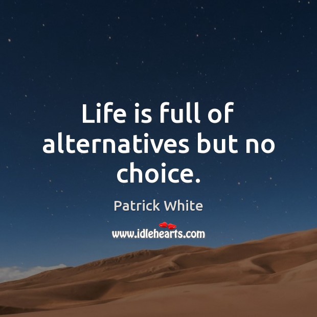 Life is full of alternatives but no choice. Patrick White Picture Quote