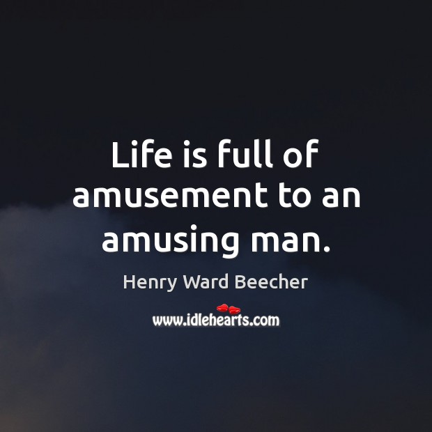 Life is full of amusement to an amusing man. Henry Ward Beecher Picture Quote