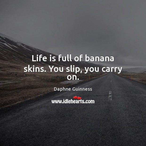 Life is full of banana skins. You slip, you carry on. Daphne Guinness Picture Quote