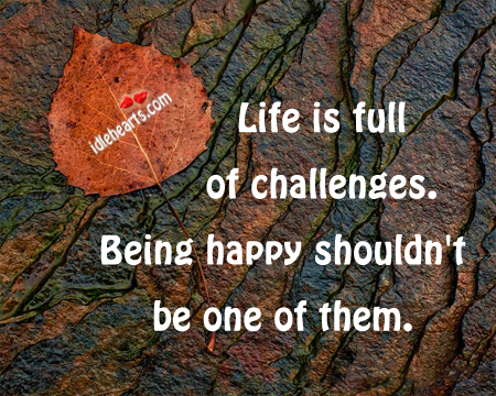 Life is full of challenge. Being happy shouldn’t Image