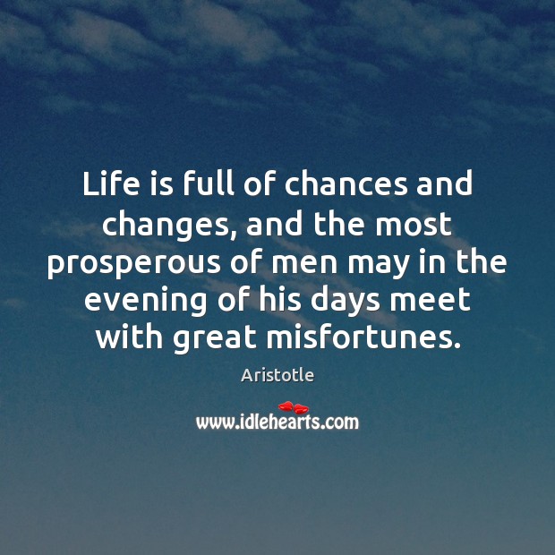 Life is full of chances and changes, and the most prosperous of Aristotle Picture Quote