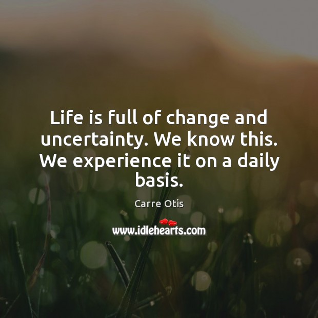 Life is full of change and uncertainty. We know this. We experience it on a daily basis. Image