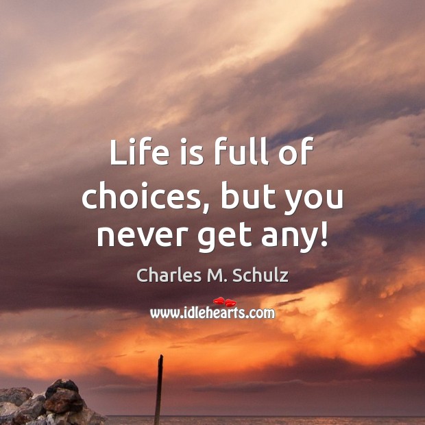 Life is full of choices, but you never get any! Charles M. Schulz Picture Quote