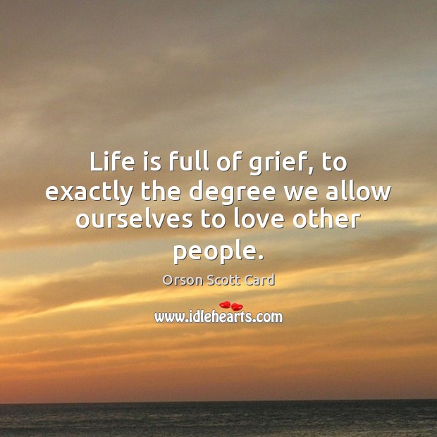 Life is full of grief, to exactly the degree we allow ourselves to love other people. Orson Scott Card Picture Quote