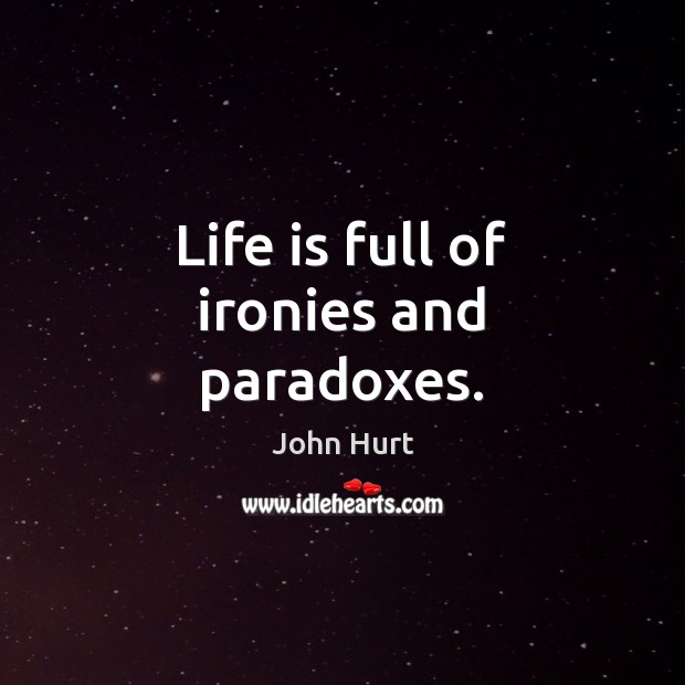 Life is full of ironies and paradoxes. 
