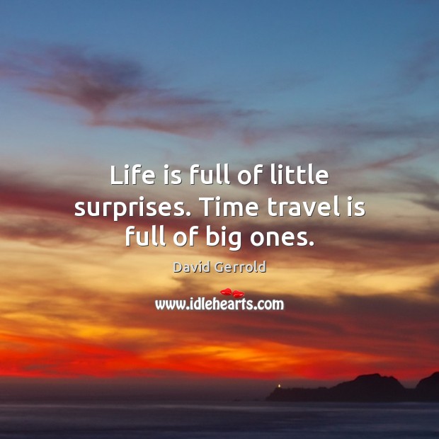 Life is full of little surprises. Time travel is full of big ones. 