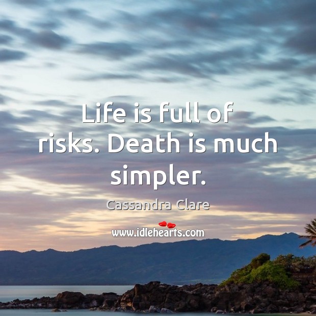 Life is full of risks. Death is much simpler. Image