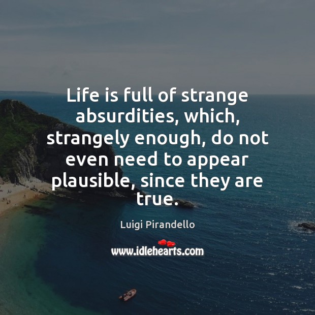 Life is full of strange absurdities, which, strangely enough, do not even Luigi Pirandello Picture Quote