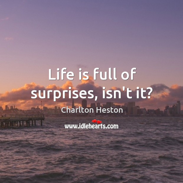 Life is full of surprises, isn’t it? Charlton Heston Picture Quote