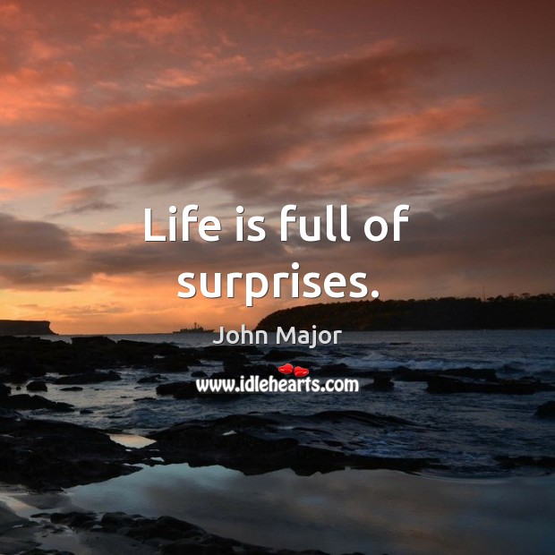 Life is full of surprises. John Major Picture Quote