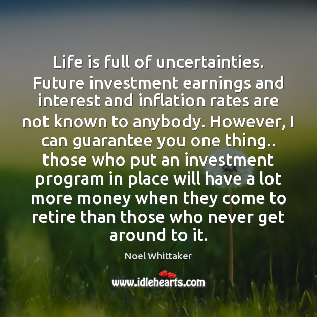 Life is full of uncertainties. Future investment earnings and interest and inflation Noel Whittaker Picture Quote
