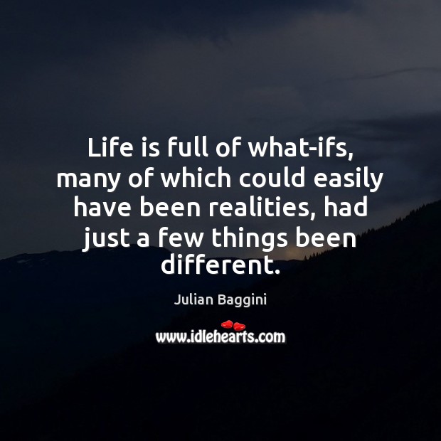 Life is full of what-ifs, many of which could easily have been Julian Baggini Picture Quote