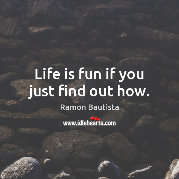 Life is fun if you just find out how. Ramon Bautista Picture Quote