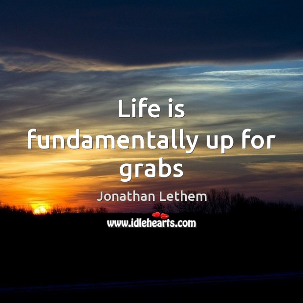 Life is fundamentally up for grabs Jonathan Lethem Picture Quote
