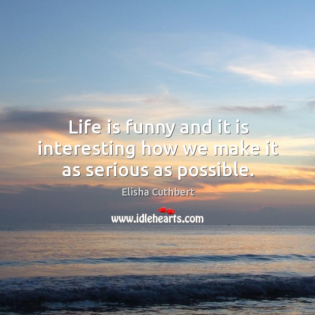 Life is funny and it is interesting how we make it as serious as possible. Image