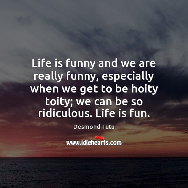 Life is funny and we are really funny, especially when we get Desmond Tutu Picture Quote