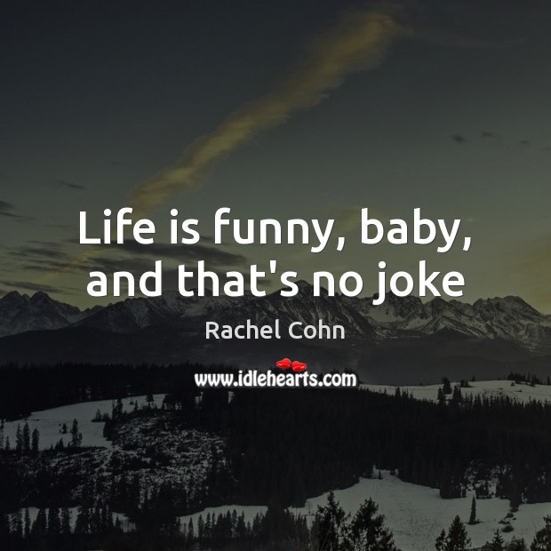 Life is funny, baby, and that’s no joke Rachel Cohn Picture Quote