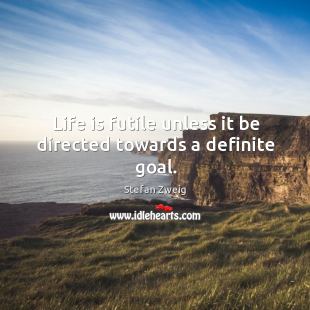 Life is futile unless it be directed towards a definite goal. Stefan Zweig Picture Quote