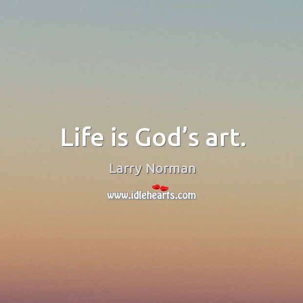 Life is God’s art. Larry Norman Picture Quote