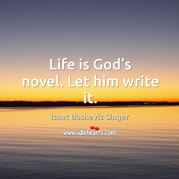 Life is God’s novel. Let him write it. Isaac Bashevis Singer Picture Quote