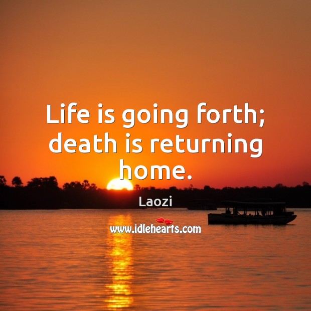 Life is going forth; death is returning home. Image