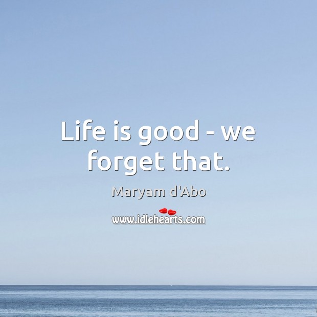 Life is good – we forget that. Maryam d’Abo Picture Quote