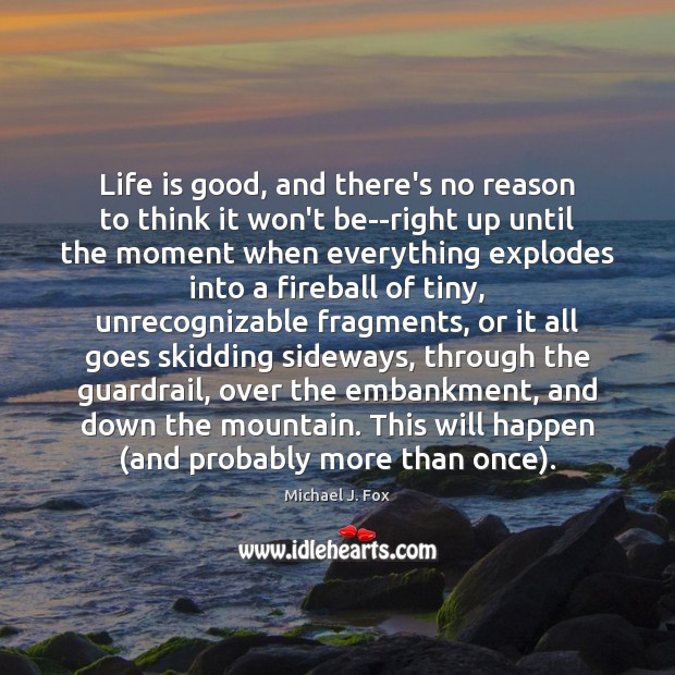 Life is good, and there’s no reason to think it won’t be–right Michael J. Fox Picture Quote