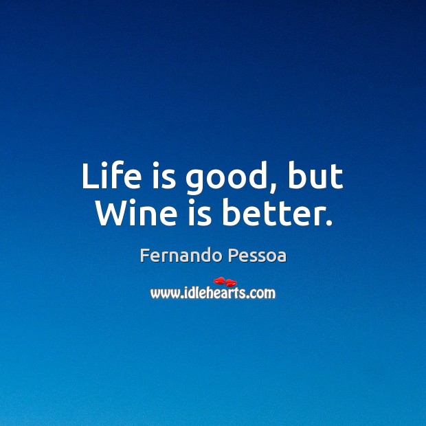 Life is good, but Wine is better. Fernando Pessoa Picture Quote