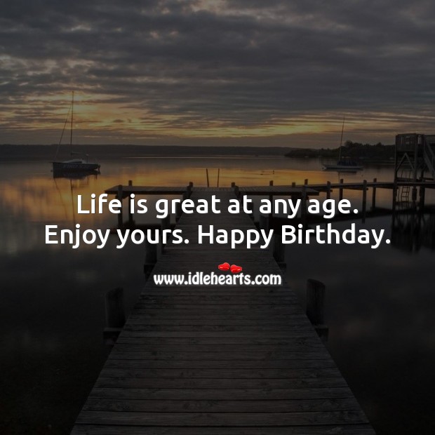 Life is great at any age. Enjoy yours. Image