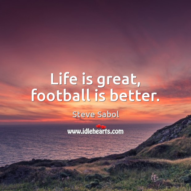 Life is great, football is better. Image