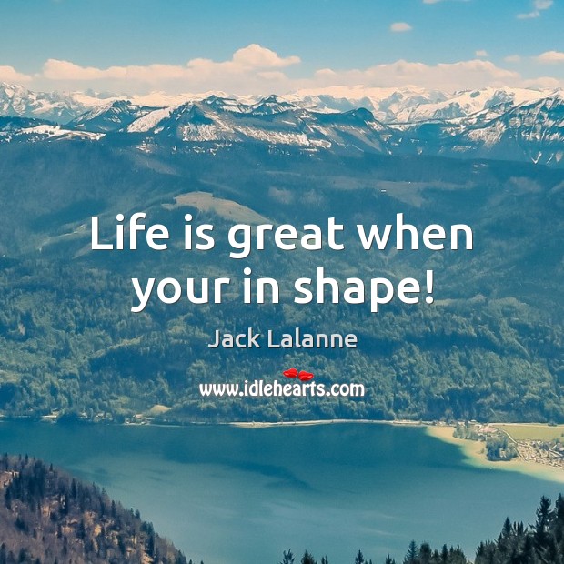 Life is great when your in shape! Image